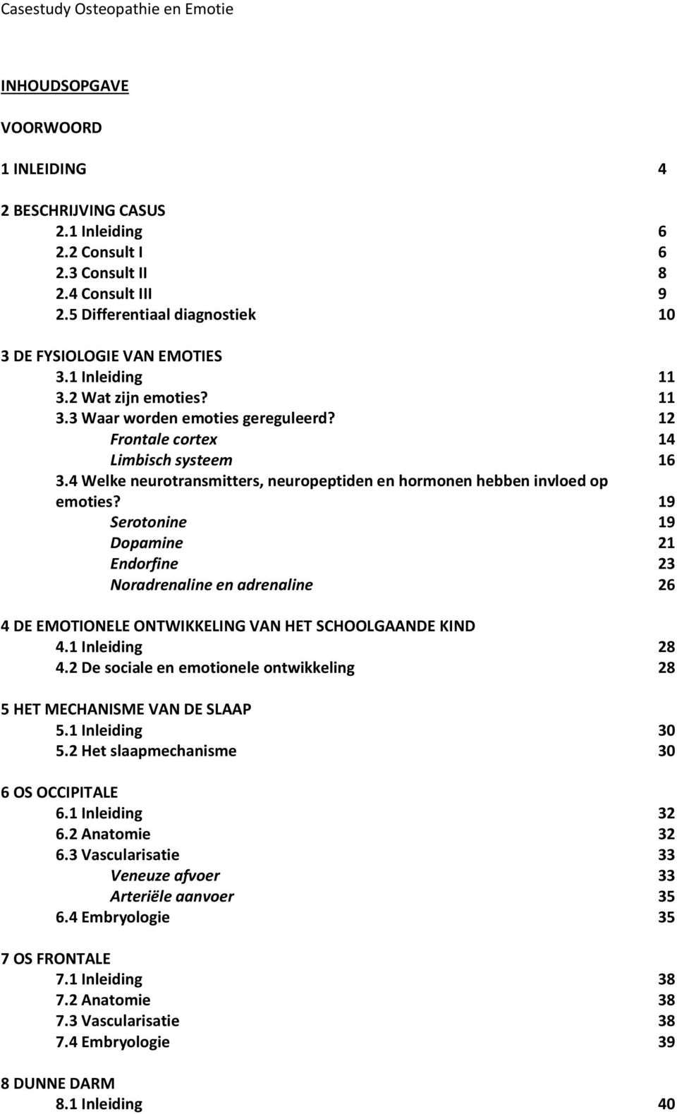 19 Serotonine 19 Dopamine 21 Endorfine 23 Noradrenaline en adrenaline 26 4 DE EMOTIONELE ONTWIKKELING VAN HET SCHOOLGAANDE KIND 4.1 Inleiding 28 4.