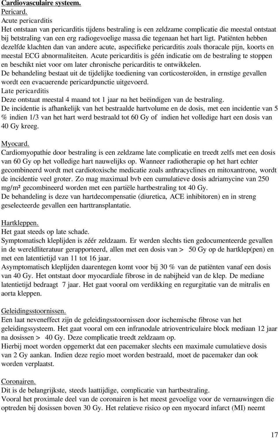 Patiënten hebben dezelfde klachten dan van andere acute, aspecifieke pericarditis zoals thoracale pijn, koorts en meestal ECG abnormaliteiten.