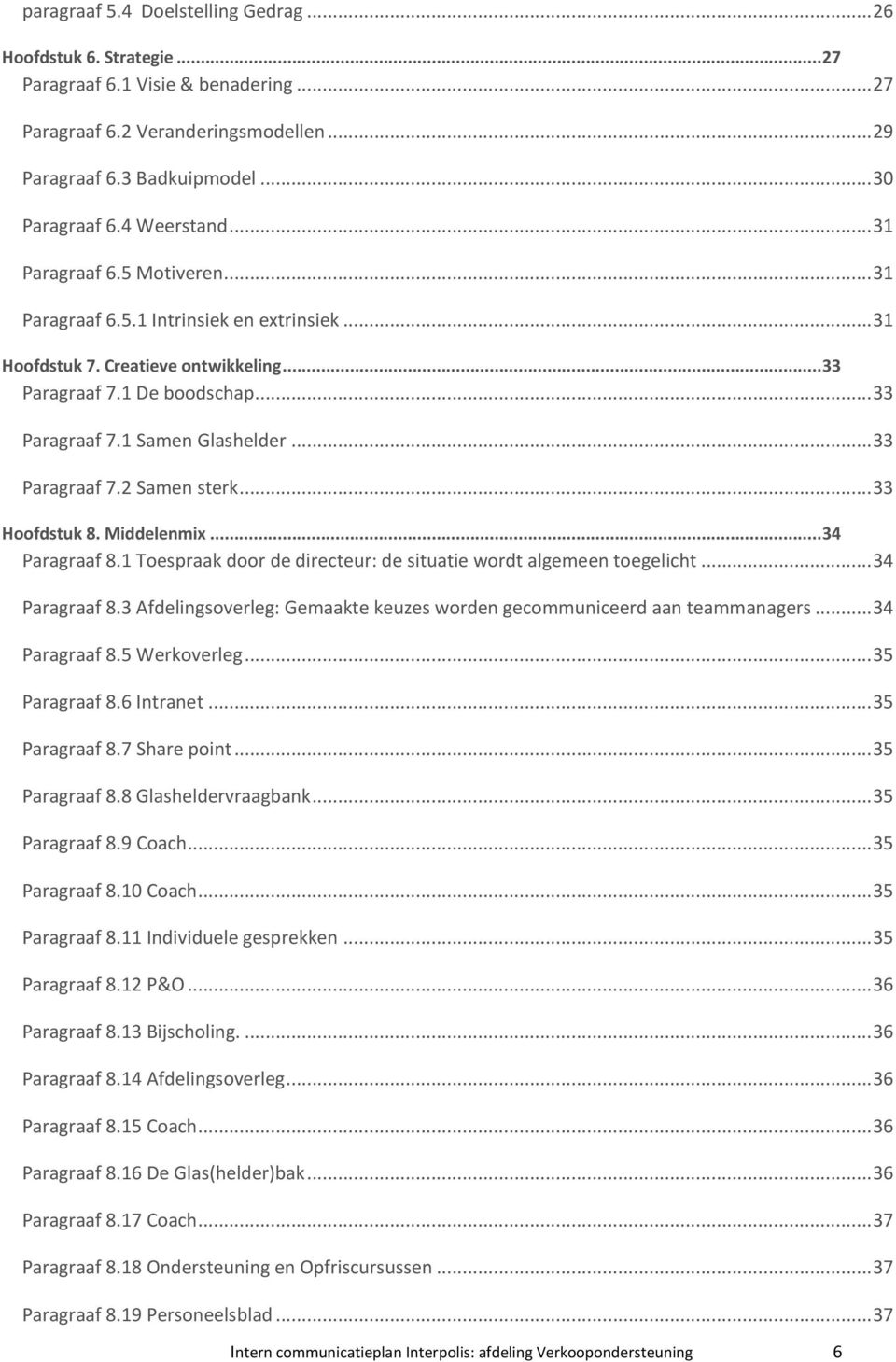 .. 33 Paragraaf 7.2 Samen sterk... 33 Hoofdstuk 8. Middelenmix... 34 Paragraaf 8.1 Toespraak door de directeur: de situatie wordt algemeen toegelicht... 34 Paragraaf 8.3 Afdelingsoverleg: Gemaakte keuzes worden gecommuniceerd aan teammanagers.