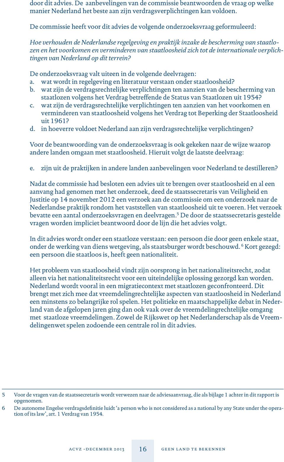 van staatloosheid zich tot de internationale verplichtingen van Nederland op dit terrein? De onderzoeksvraag valt uiteen in de volgende deelvragen: a.