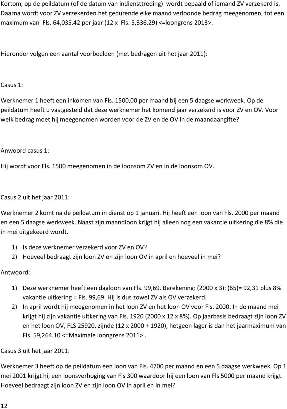 Hieronder volgen een aantal voorbeelden (met bedragen uit het jaar 2011): Casus 1: Werknemer 1 heeft een inkomen van Fls. 1500,00 per maand bij een 5 daagse werkweek.