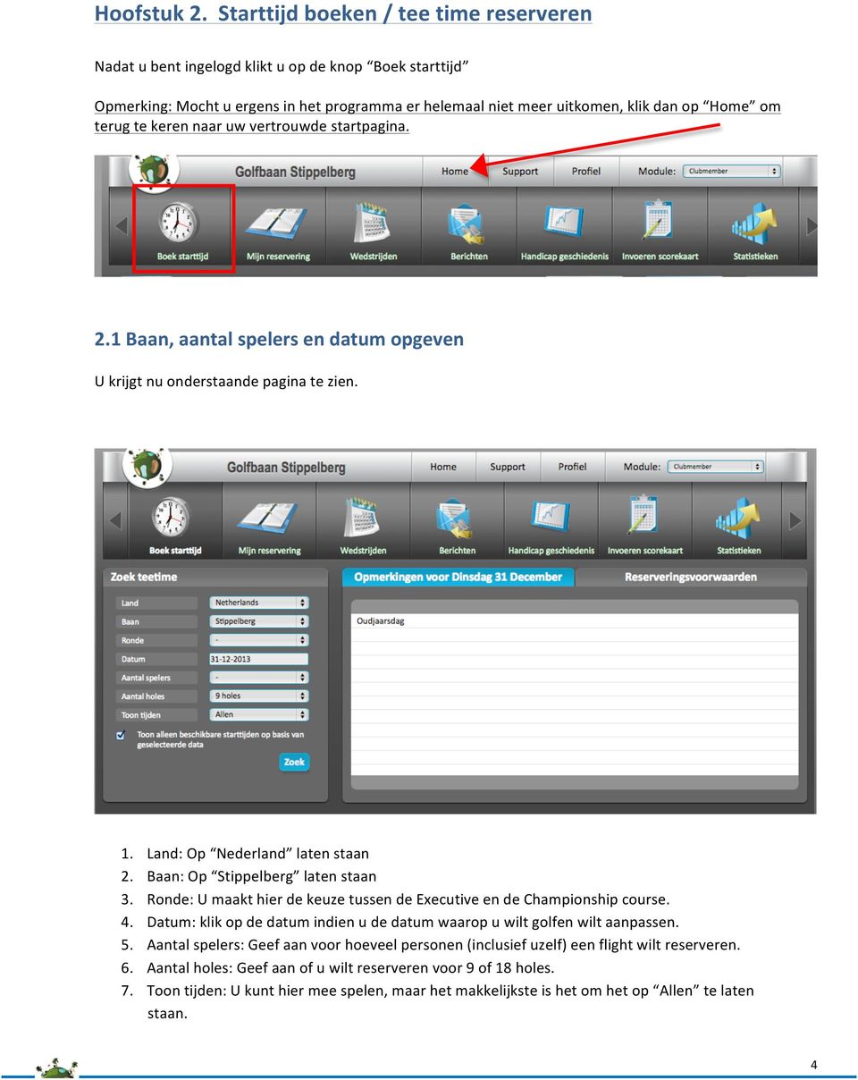 keren naar uw vertrouwde startpagina. 2.1 Baan, aantal spelers en datum opgeven U krijgt nu onderstaande pagina te zien. 1. Land: Op Nederland laten staan 2. Baan: Op Stippelberg laten staan 3.