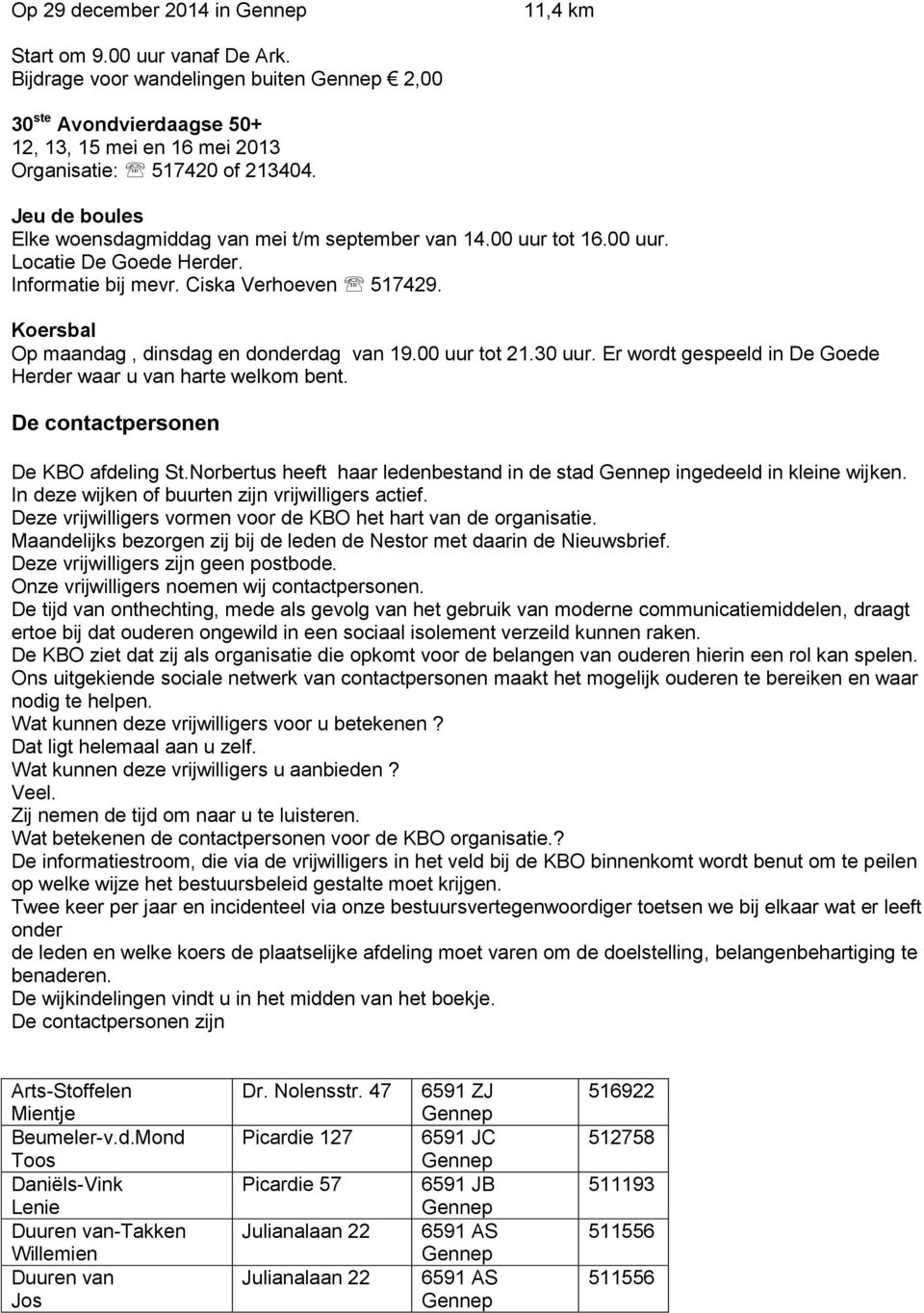 Koersbal Op maandag, dinsdag en donderdag van 19.00 uur tot 21.30 uur. Er wordt gespeeld in De Goede Herder waar u van harte welkom bent. De contactpersonen De KBO afdeling St.