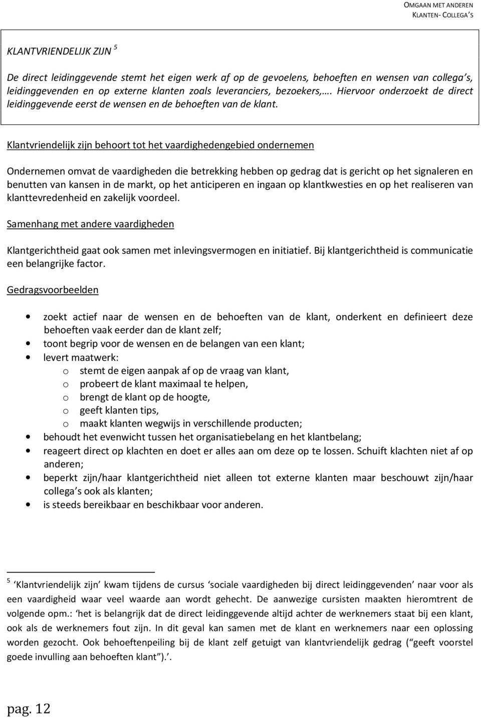 Klantvriendelijk zijn behoort tot het vaardighedengebied ondernemen Ondernemen omvat de vaardigheden die betrekking hebben op gedrag dat is gericht op het signaleren en benutten van kansen in de