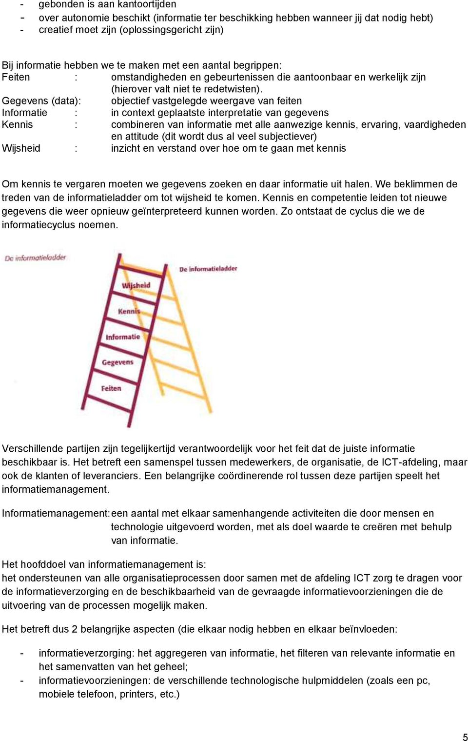 Gegevens (data): objectief vastgelegde weergave van feiten Informatie : in context geplaatste interpretatie van gegevens Kennis : combineren van informatie met alle aanwezige kennis, ervaring,