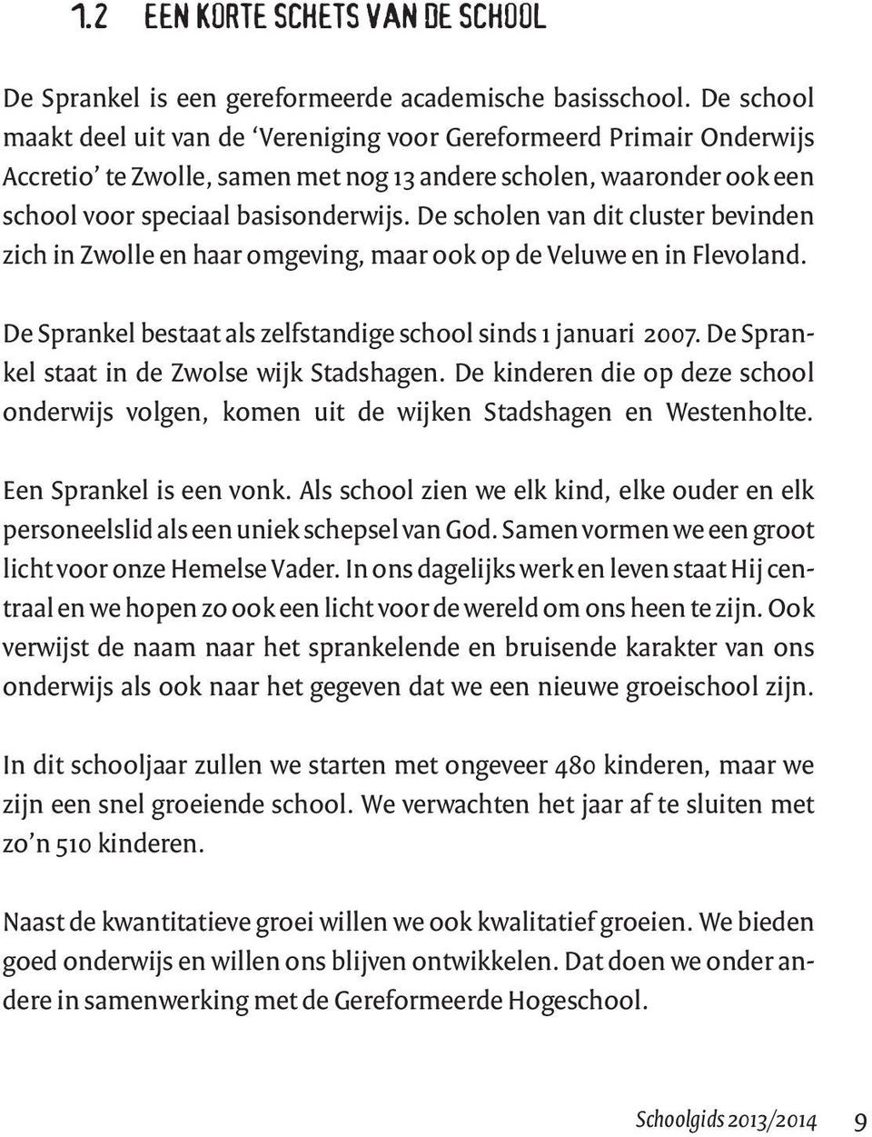 De scholen van dit cluster bevinden zich in Zwolle en haar omgeving, maar ook op de Veluwe en in Flevoland. De Sprankel bestaat als zelfstandige school sinds 1 januari 2007.