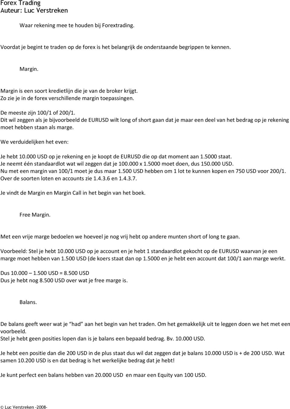 Dit wil zeggen als je bijvoorbeeld de EURUSD wilt long of short gaan dat je maar een deel van het bedrag op je rekening moet hebben staan als marge. We verduidelijken het even: Je hebt 10.