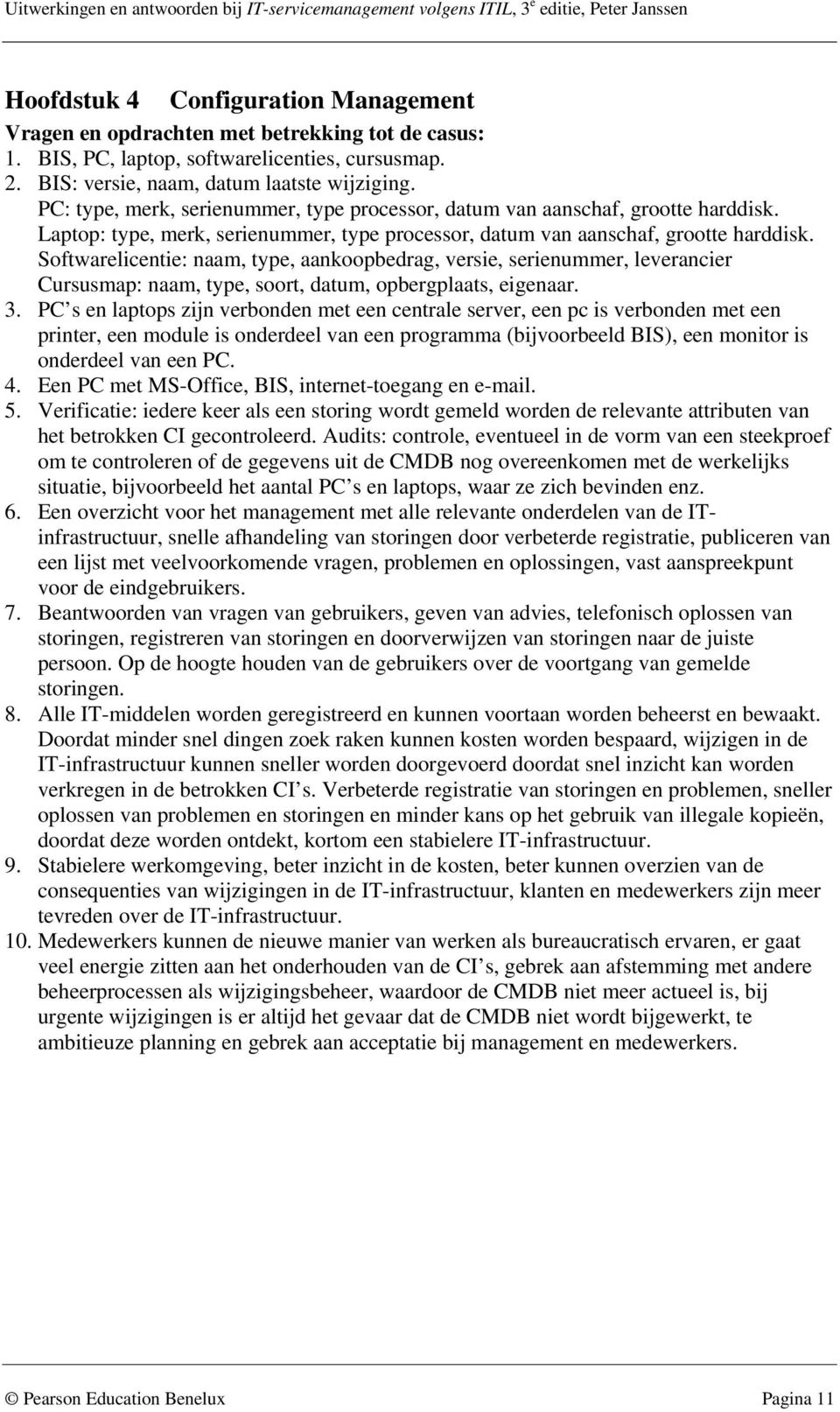 Softwarelicentie: naam, type, aankoopbedrag, versie, serienummer, leverancier Cursusmap: naam, type, soort, datum, opbergplaats, eigenaar. 3.