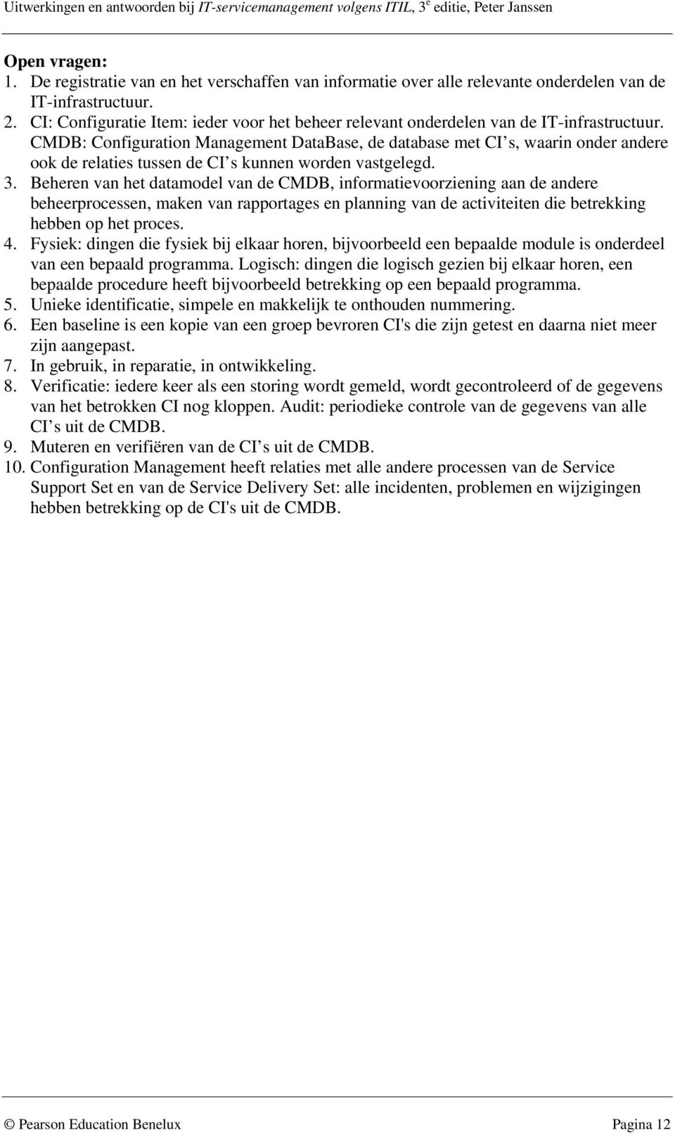 CMDB: Configuration Management DataBase, de database met CI s, waarin onder andere ook de relaties tussen de CI s kunnen worden vastgelegd. 3.