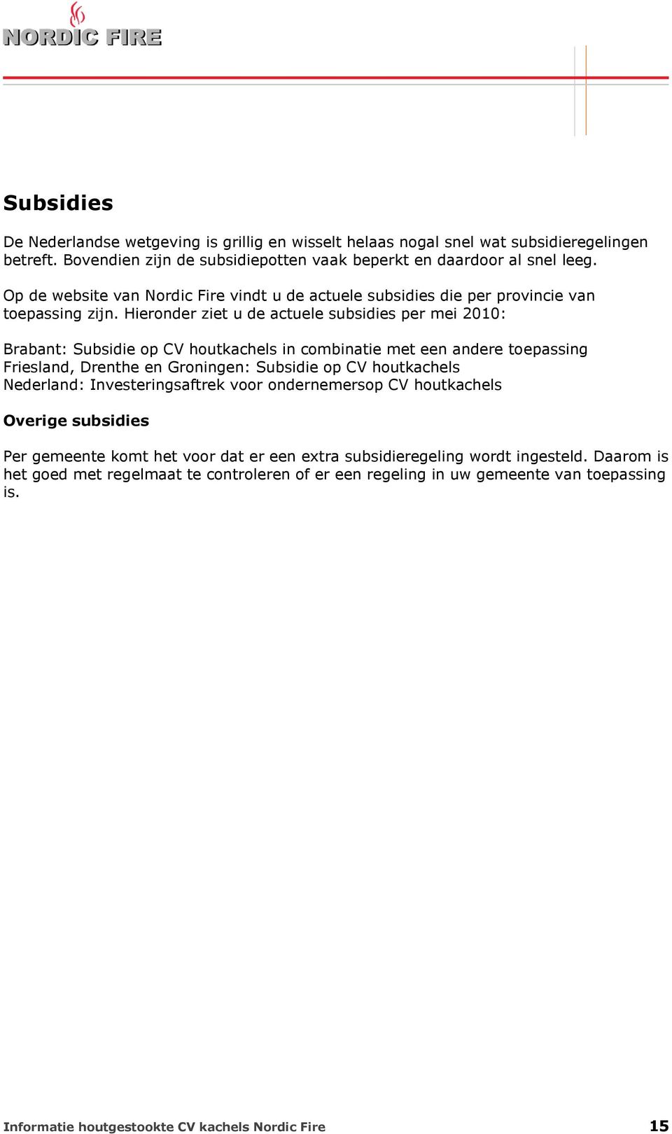 Hieronder ziet u de actuele subsidies per mei 2010: Brabant: Subsidie op CV houtkachels in combinatie met een andere toepassing Friesland, Drenthe en Groningen: Subsidie op CV houtkachels