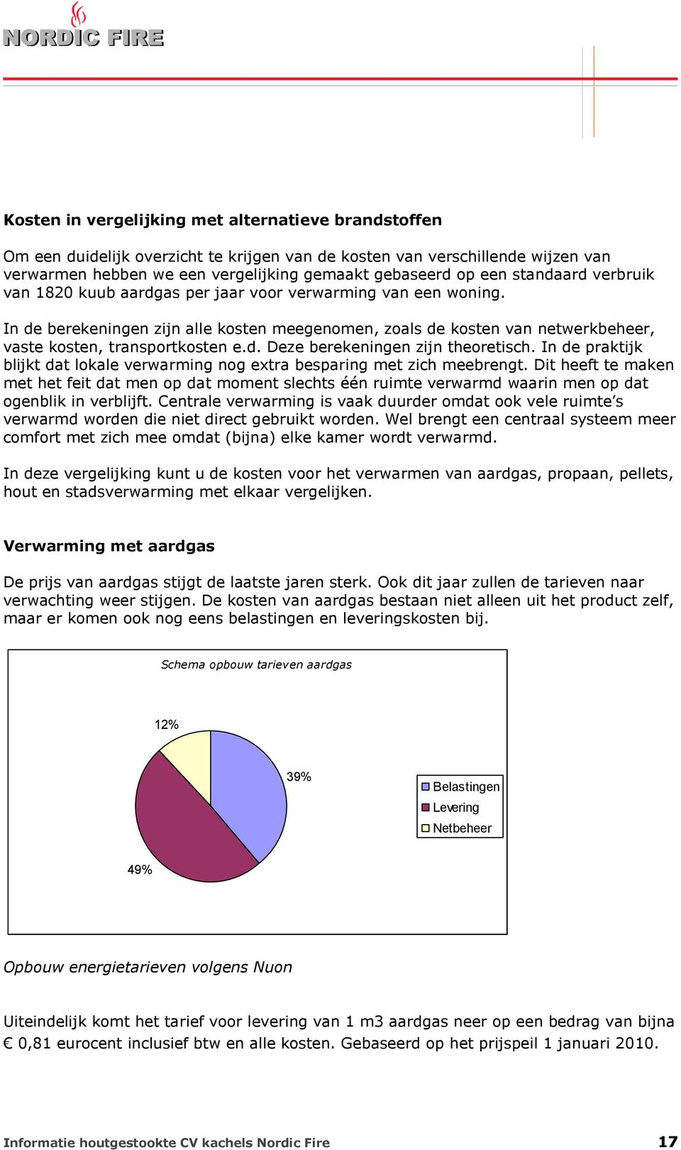 In de praktijk blijkt dat lokale verwarming nog extra besparing met zich meebrengt.