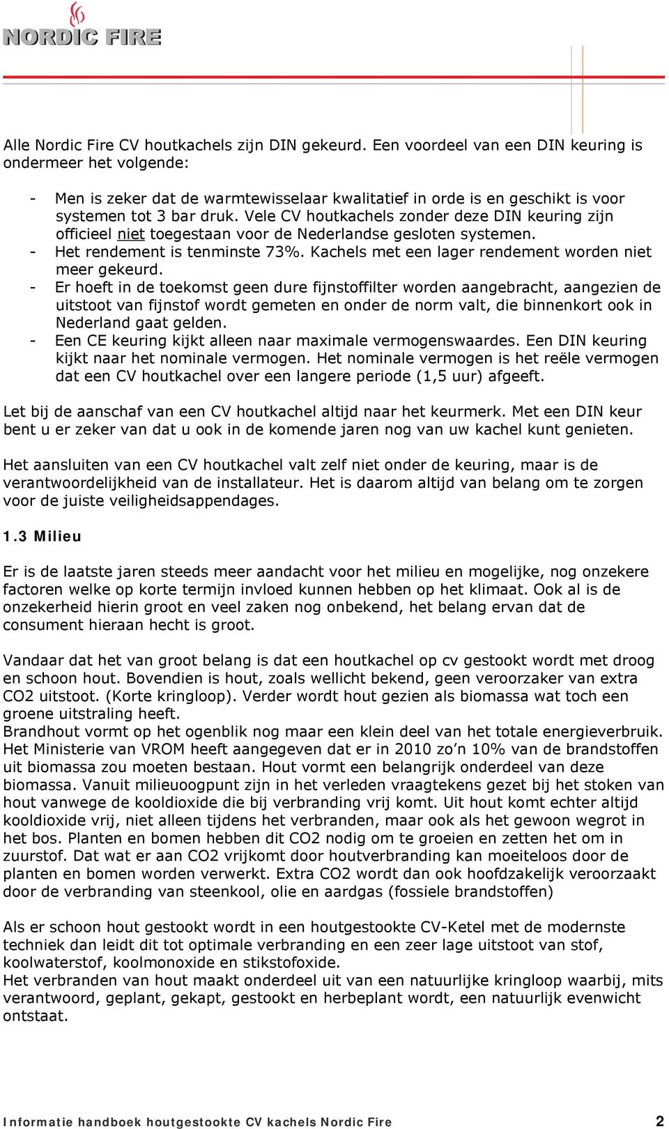 Vele CV houtkachels zonder deze DIN keuring zijn officieel niet toegestaan voor de Nederlandse gesloten systemen. - Het rendement is tenminste 73%.