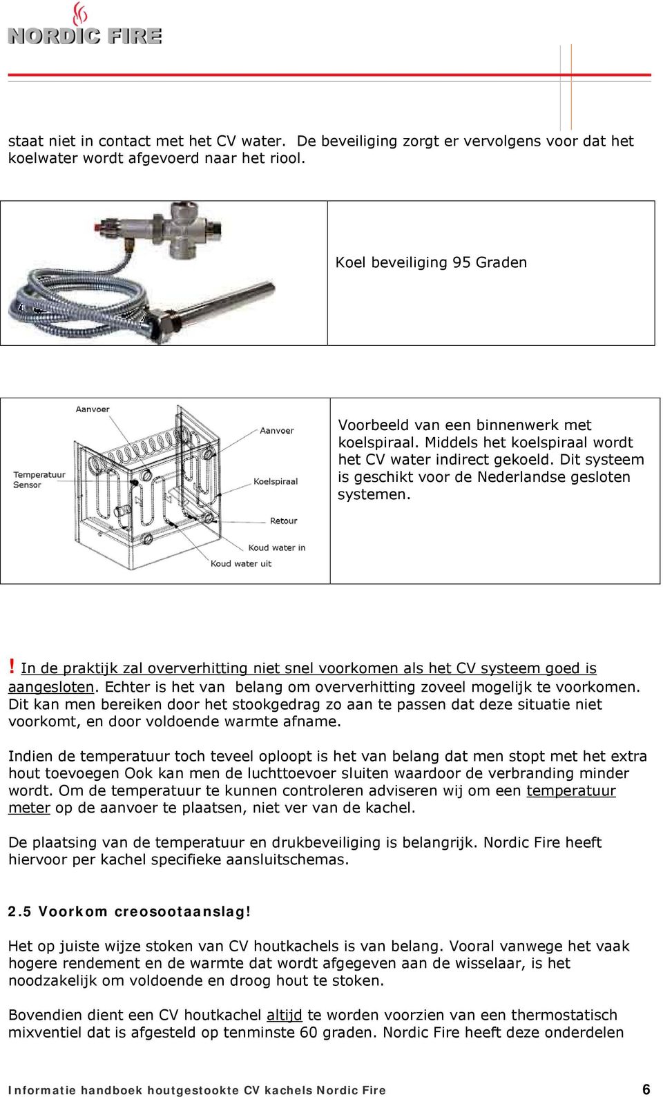 ! In de praktijk zal oververhitting niet snel voorkomen als het CV systeem goed is aangesloten. Echter is het van belang om oververhitting zoveel mogelijk te voorkomen.