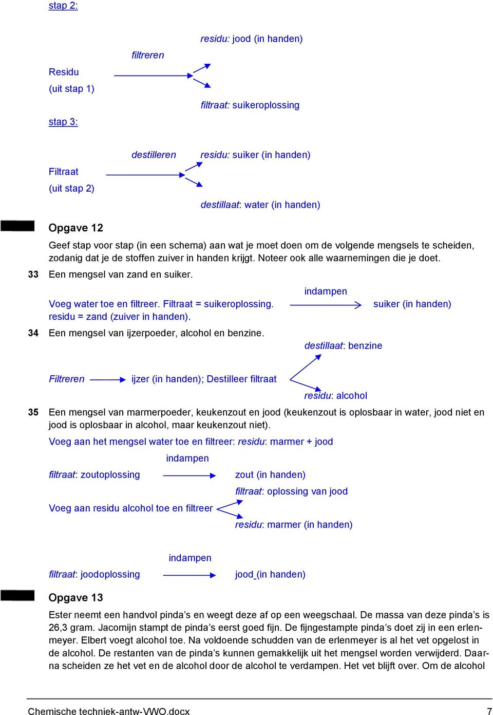 33 Een mengsel van zand en suiker. Voeg water toe en filtreer. Filtraat = suikeroplossing. residu = zand (zuiver in handen). 34 Een mengsel van ijzerpoeder, alcohol en benzine.