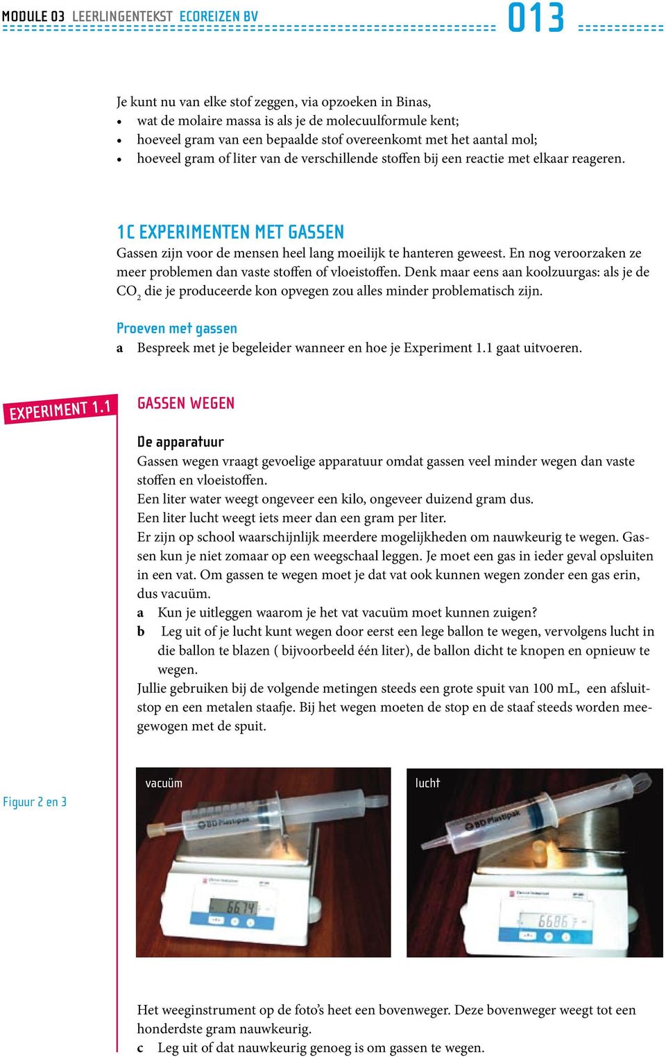 En nog veroorzaken ze meer problemen dan vaste stoffen of vloeistoffen. Denk maar eens aan koolzuurgas: als je de CO 2 die je produceerde kon opvegen zou alles minder problematisch zijn.