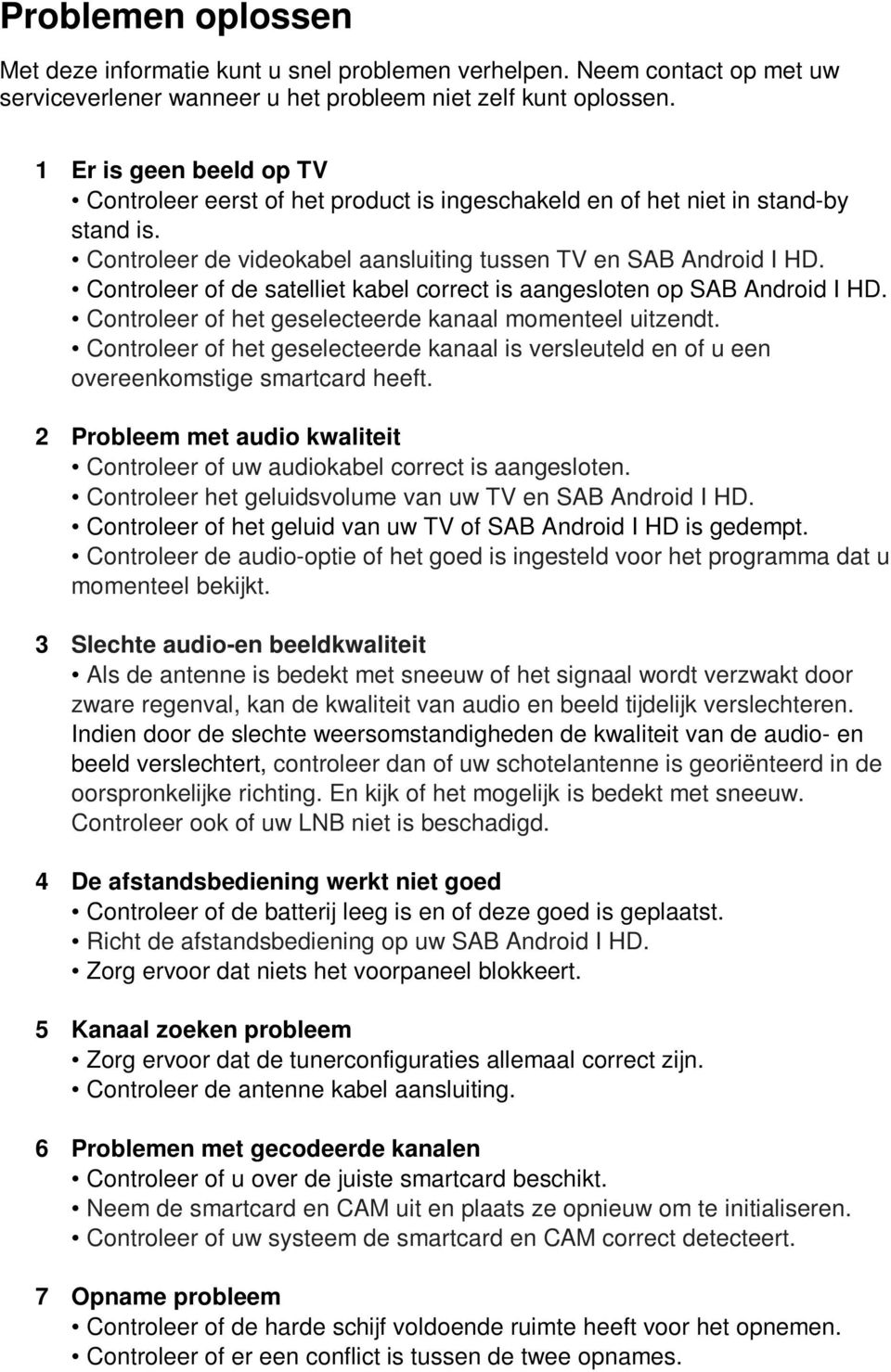 Controleer of de satelliet kabel correct is aangesloten op SAB Android I HD. Controleer of het geselecteerde kanaal momenteel uitzendt.