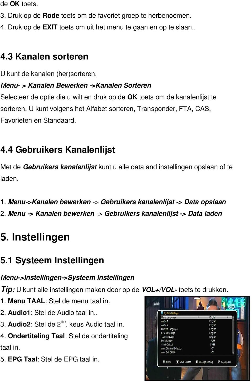 U kunt volgens het Alfabet sorteren, Transponder, FTA, CAS, Favorieten en Standaard. 4.4 Gebruikers Kanalenlijst Met de Gebruikers kanalenlijst kunt u alle data and instellingen opslaan of te laden.