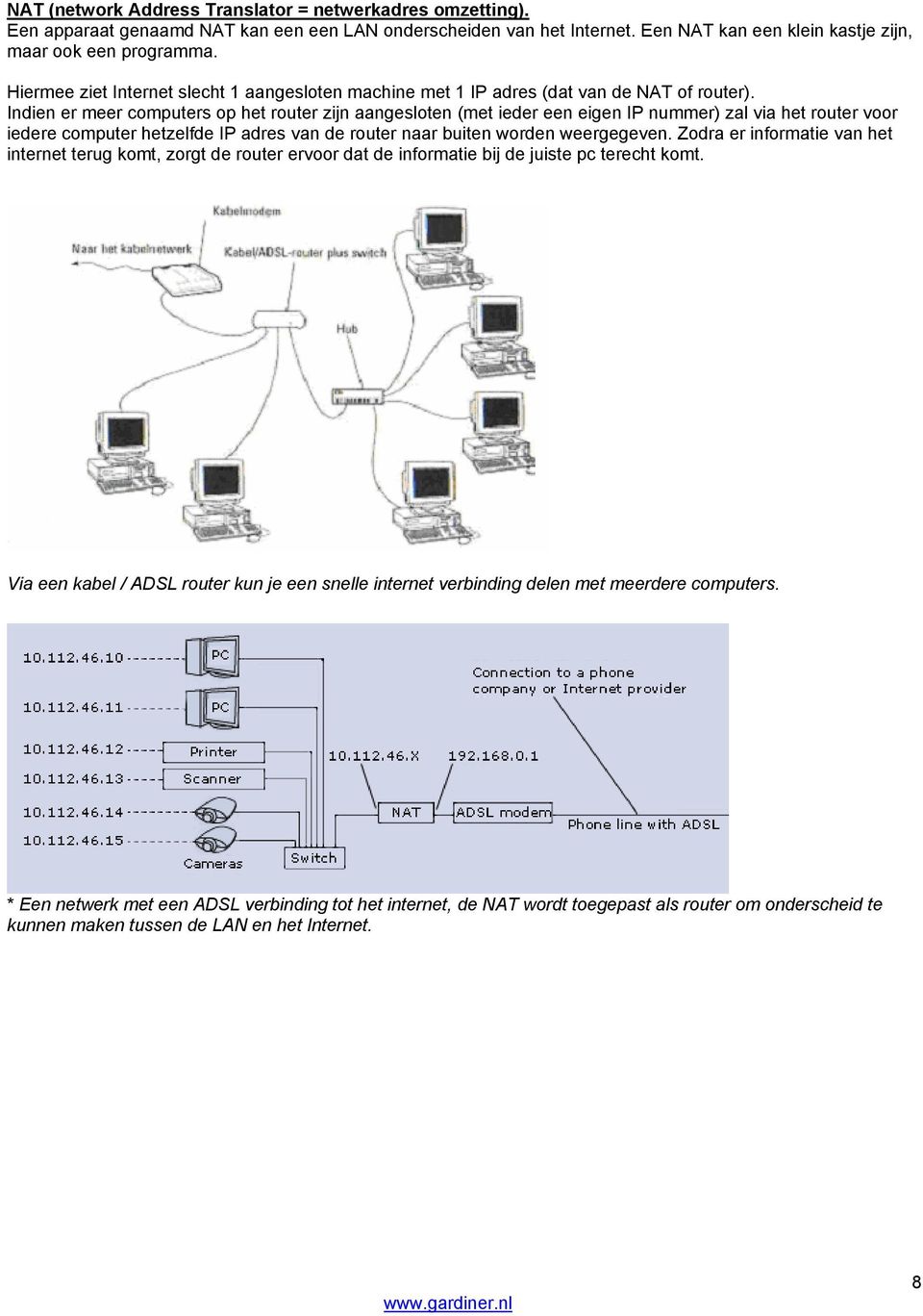 Indien er meer computers op het router zijn aangesloten (met ieder een eigen IP nummer) zal via het router voor iedere computer hetzelfde IP adres van de router naar buiten worden weergegeven.