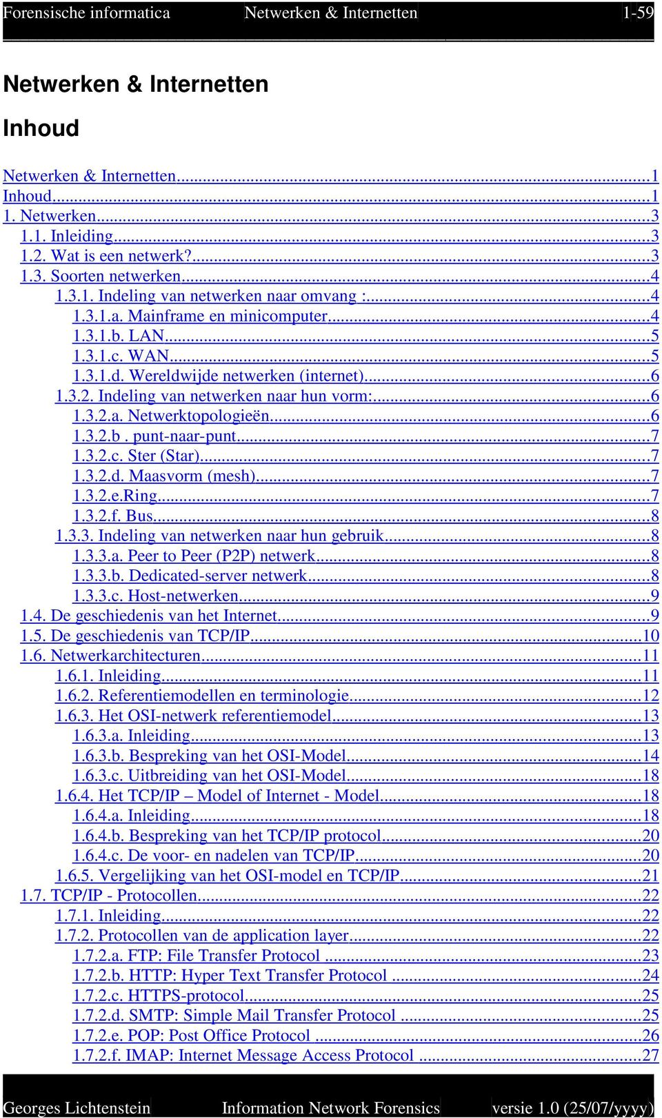 Indeling van netwerken naar hun vorm:... 6 1.3.2.a. Netwerktopologieën... 6 1.3.2.b. punt-naar-punt... 7 1.3.2.c. Ster (Star)...7 1.3.2.d. Maasvorm (mesh)... 7 1.3.2.e.Ring...7 1.3.2.f. Bus...8 1.3.3. Indeling van netwerken naar hun gebruik.