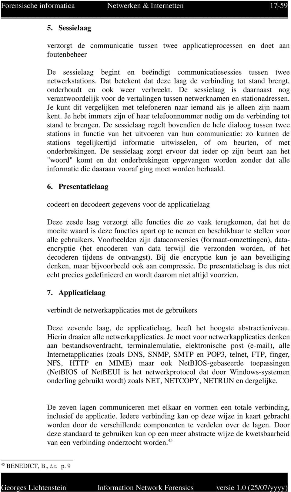 Dat betekent dat deze laag de verbinding tot stand brengt, onderhoudt en ook weer verbreekt. De sessielaag is daarnaast nog verantwoordelijk voor de vertalingen tussen netwerknamen en stationadressen.