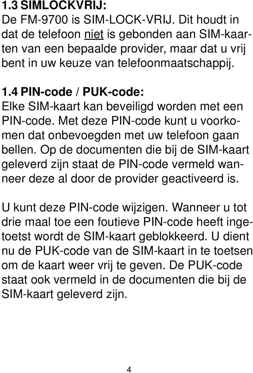 Op de documenten die bij de SIM-kaart geleverd zijn staat de PIN-code vermeld wanneer deze al door de provider geactiveerd is. U kunt deze PIN-code wijzigen.