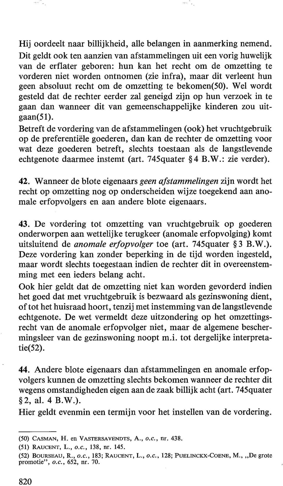 absoluut recht om de omzetting te bekomen(50). Wei wordt gesteld dat de rechter eerder zal geneigd zijn op hun verzoek in te gaan dan wanneer dit van gemeenschappelijke kinderen zou uitgaan(51).