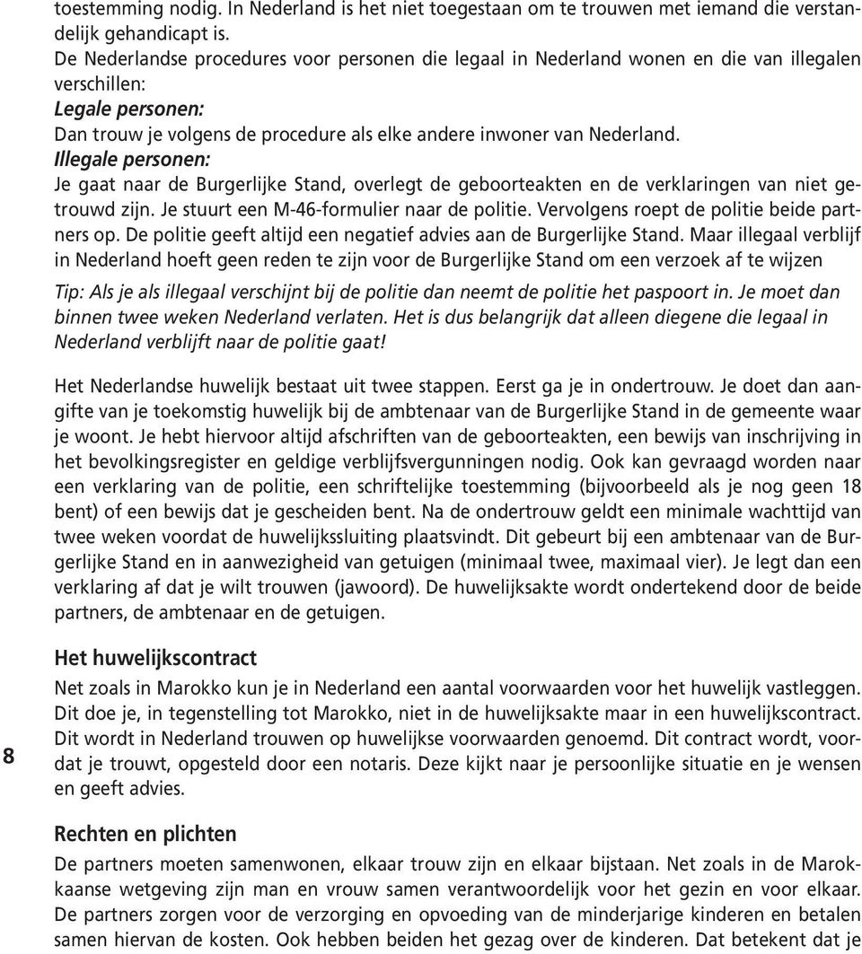 Illegale personen: Je gaat naar de Burgerlijke Stand, overlegt de geboorteakten en de verklaringen van niet getrouwd zijn. Je stuurt een M-46-formulier naar de politie.