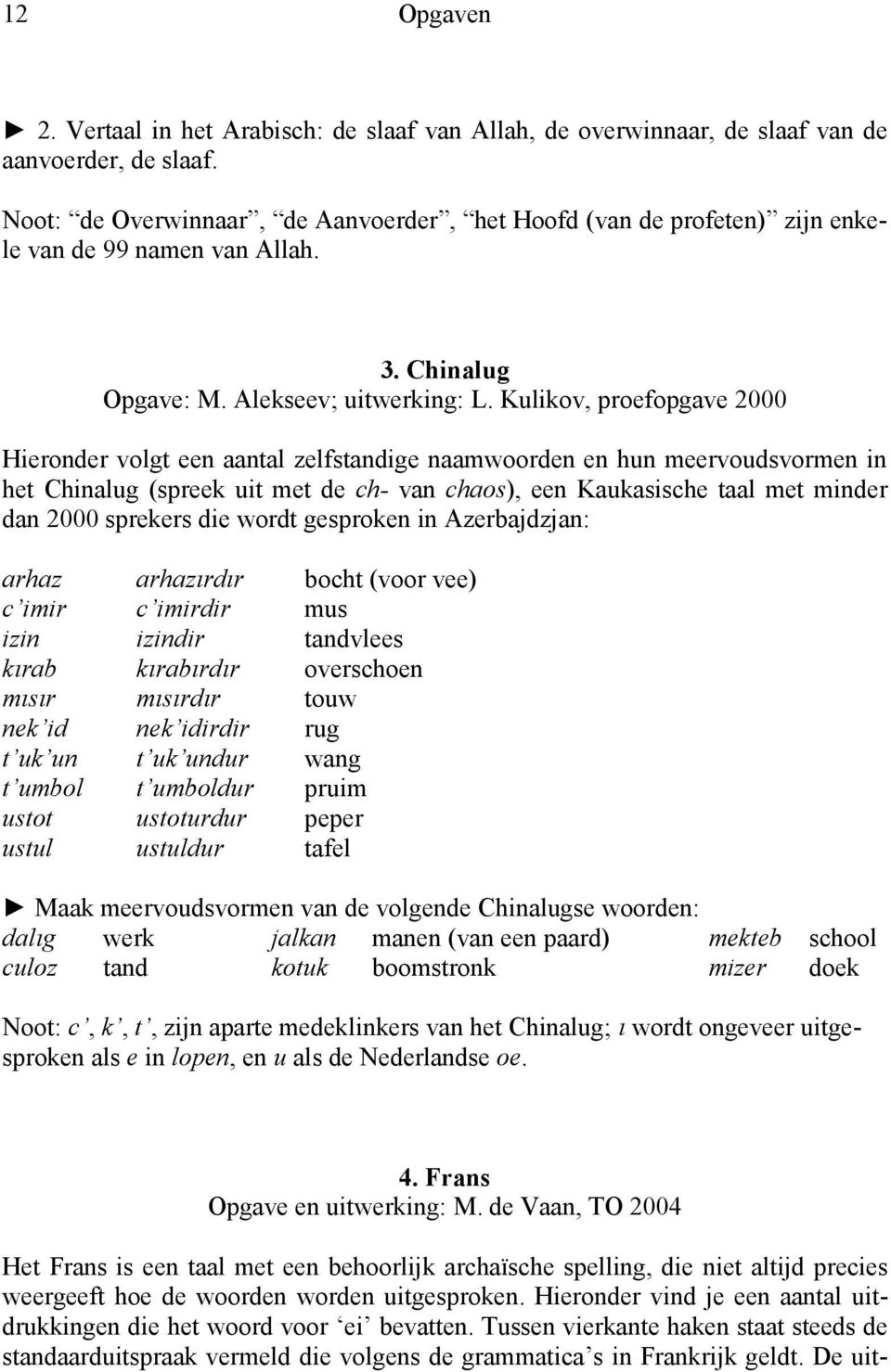 Kulikov, proefopgave 2000 Hieronder volgt een aantal zelfstandige naamwoorden en hun meervoudsvormen in het Chinalug (spreek uit met de ch- van chaos), een Kaukasische taal met minder dan 2000