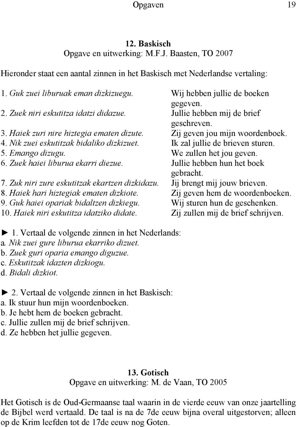 ik zuei eskutitzak bidaliko dizkizuet. Ik zal jullie de brieven sturen. 5. Emango dizugu. We zullen het jou geven. 6. Zuek haiei liburua ekarri diezue. Jullie hebben hun het boek gebracht. 7.