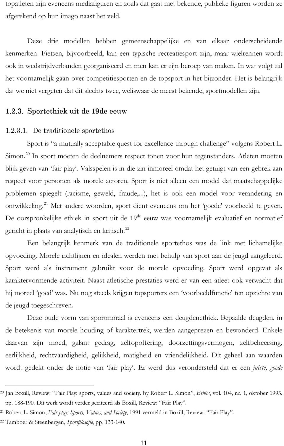 Fietsen, bijvoorbeeld, kan een typische recreatiesport zijn, maar wielrennen wordt ook in wedstrijdverbanden georganiseerd en men kan er zijn beroep van maken.