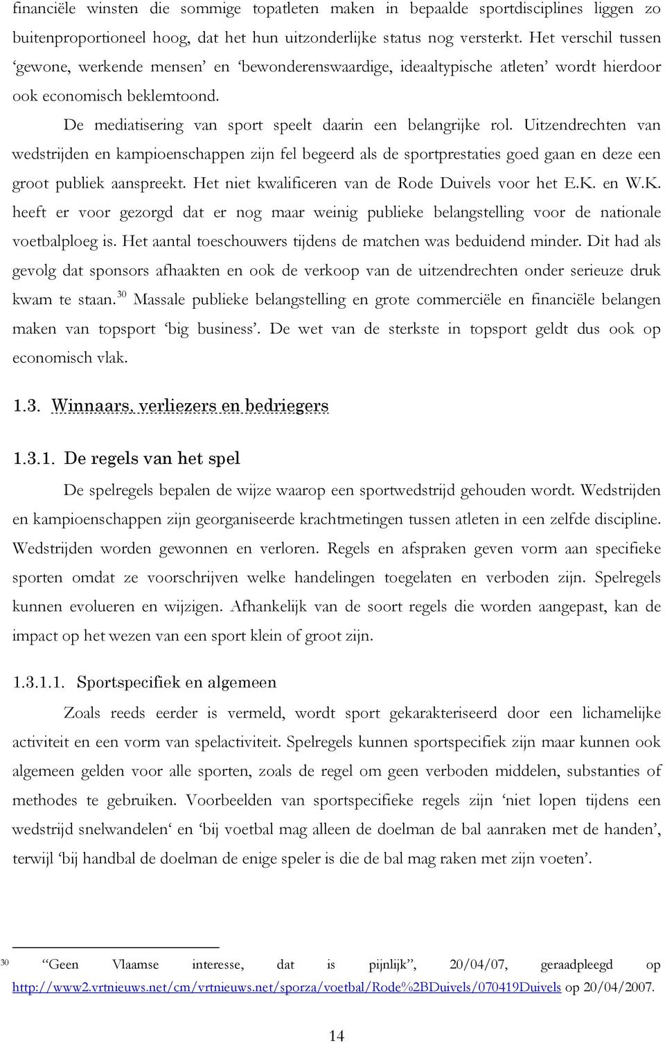 Uitzendrechten van wedstrijden en kampioenschappen zijn fel begeerd als de sportprestaties goed gaan en deze een groot publiek aanspreekt. Het niet kwalificeren van de Rode Duivels voor het E.K. en W.