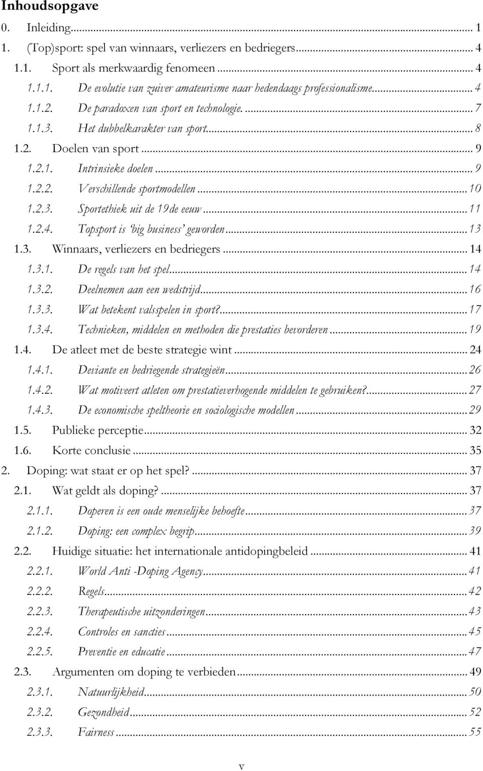 ..11 1.2.4. Topsport is big business geworden...13 1.3. Winnaars, verliezers en bedriegers... 14 1.3.1. De regels van het spel...14 1.3.2. Deelnemen aan een wedstrijd...16 1.3.3. Wat betekent valsspelen in sport?