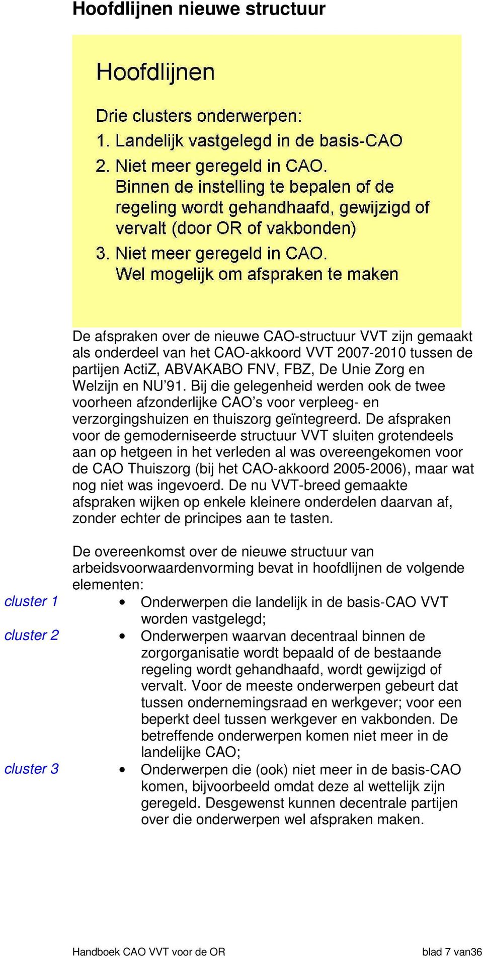 De afspraken voor de gemoderniseerde structuur VVT sluiten grotendeels aan op hetgeen in het verleden al was overeengekomen voor de CAO Thuiszorg (bij het CAO-akkoord 2005-2006), maar wat nog niet