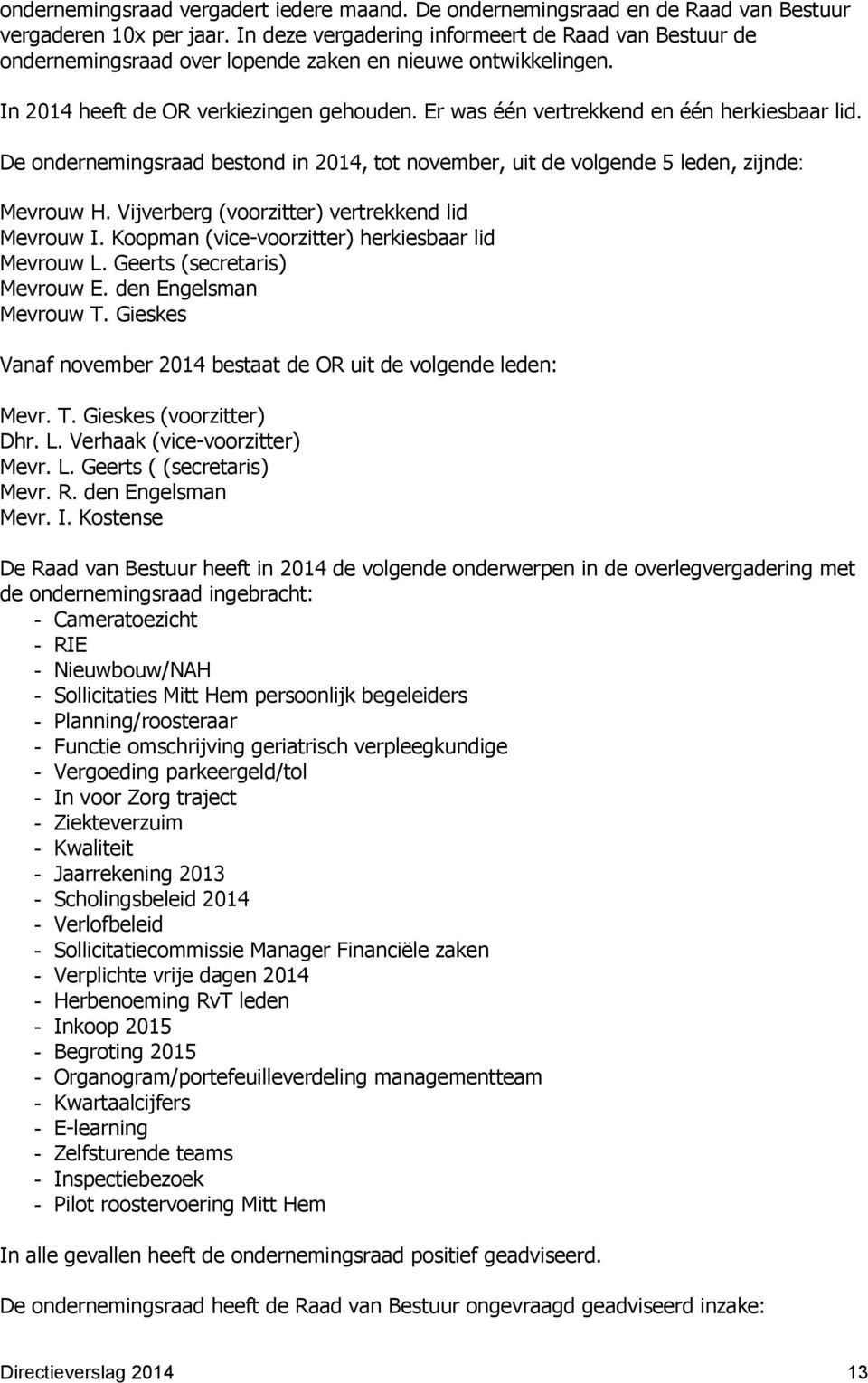 Er was één vertrekkend en één herkiesbaar lid. De ondernemingsraad bestond in 2014, tot november, uit de volgende 5 leden, zijnde: Mevrouw H. Vijverberg (voorzitter) vertrekkend lid Mevrouw I.