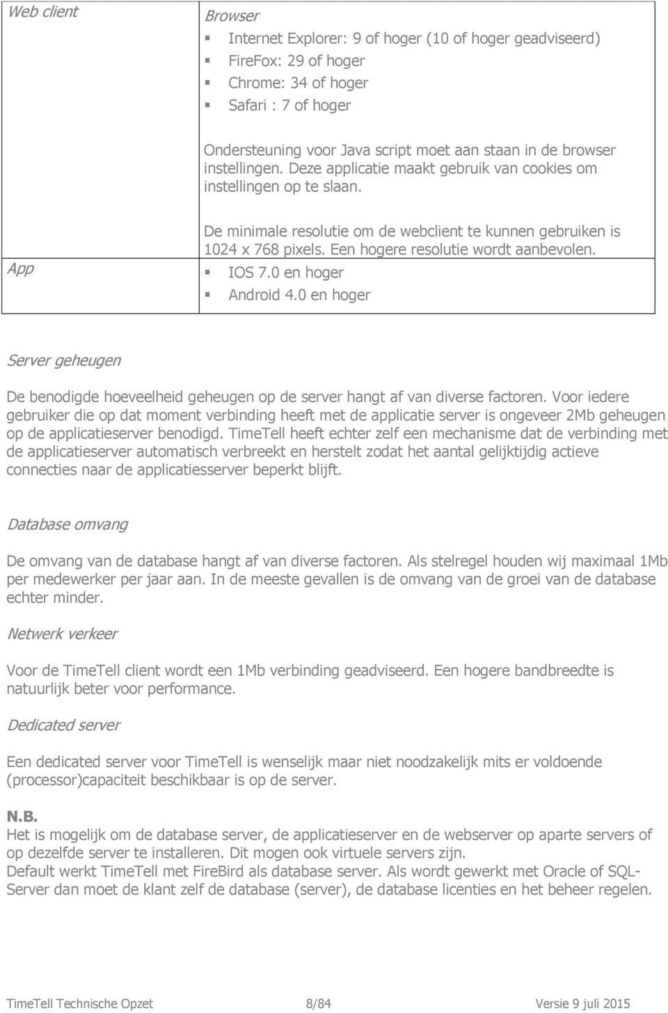 Een hogere resolutie wordt aanbevolen. App IOS 7.0 en hoger Android 4.0 en hoger Server geheugen De benodigde hoeveelheid geheugen op de server hangt af van diverse factoren.