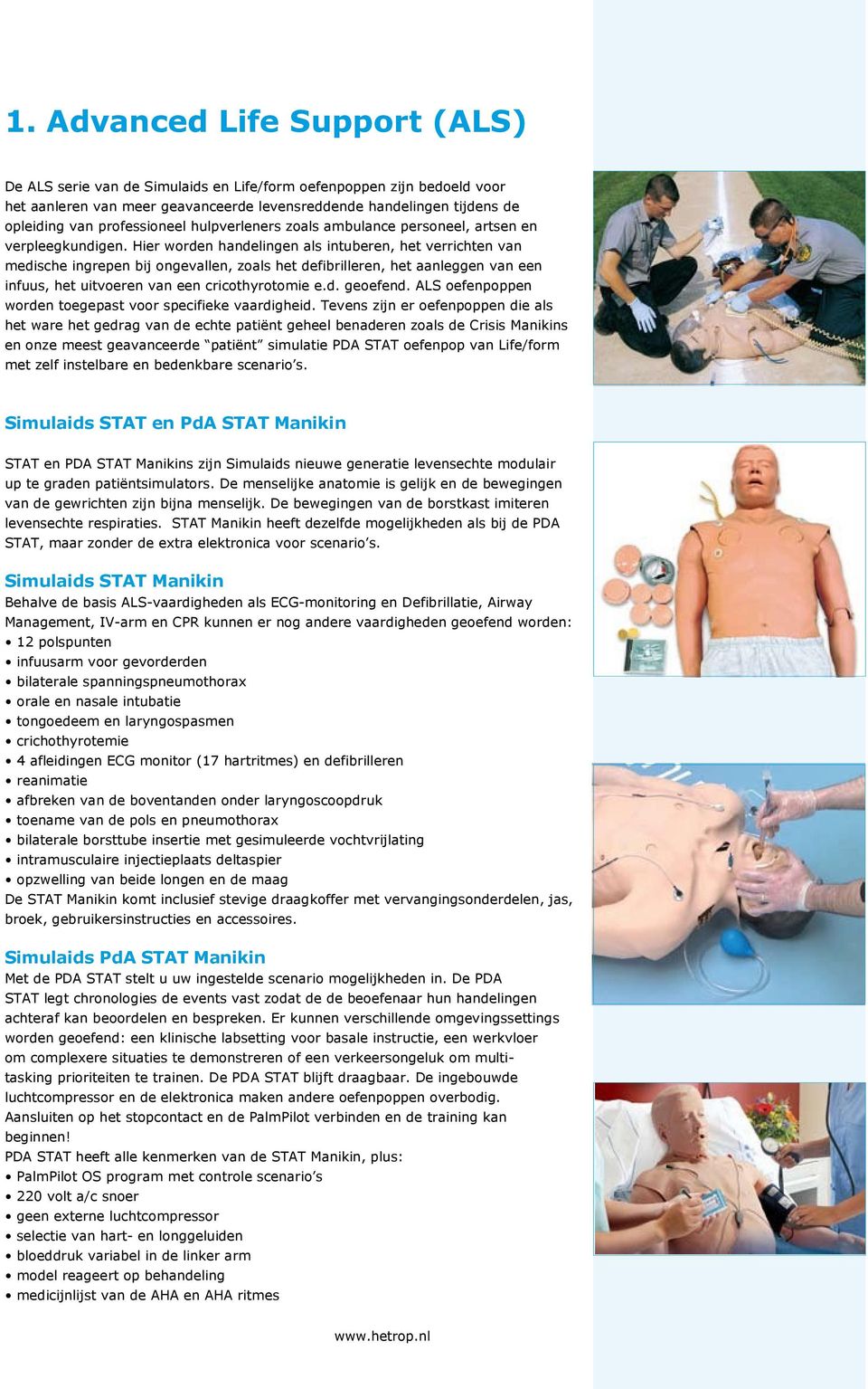 het aanleggen van een infuus, het uitvoeren van een cricothyrotomie ed geoefend ALS oefenpoppen worden toegepast voor specifieke vaardigheid Tevens zijn er oefenpoppen die als het ware het gedrag van
