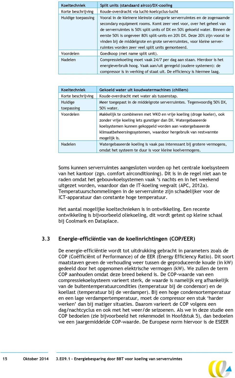 Binnen de eerste 50% is ongeveer 80% split-units en 20% DX. Deze 20% zijn vooral te vinden bij de middelgrote en grote serverruimtes, voor kleine serverruimtes worden zeer veel split units gemonteerd.