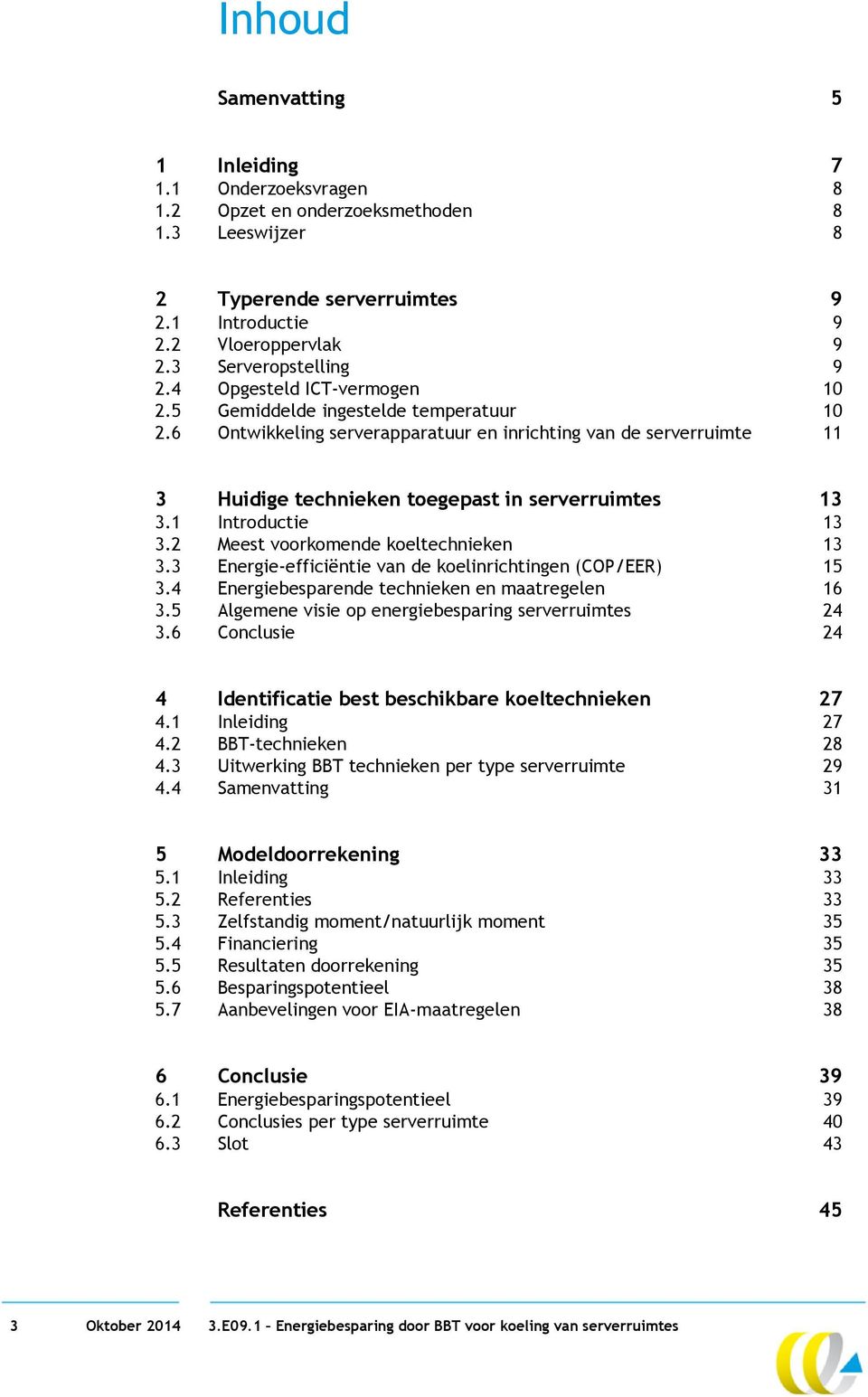 6 Ontwikkeling serverapparatuur en inrichting van de serverruimte 11 3 Huidige technieken toegepast in serverruimtes 13 3.1 Introductie 13 3.2 Meest voorkomende koeltechnieken 13 3.