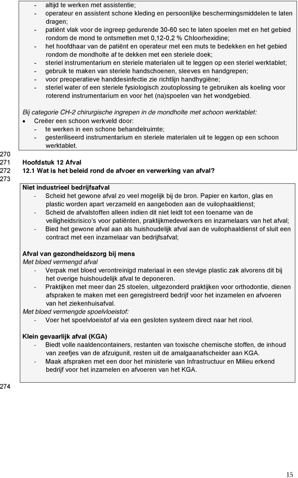 een steriele doek; - steriel instrumentarium en steriele materialen uit te leggen op een steriel werktablet; - gebruik te maken van steriele handschoenen, sleeves en handgrepen; - voor preoperatieve