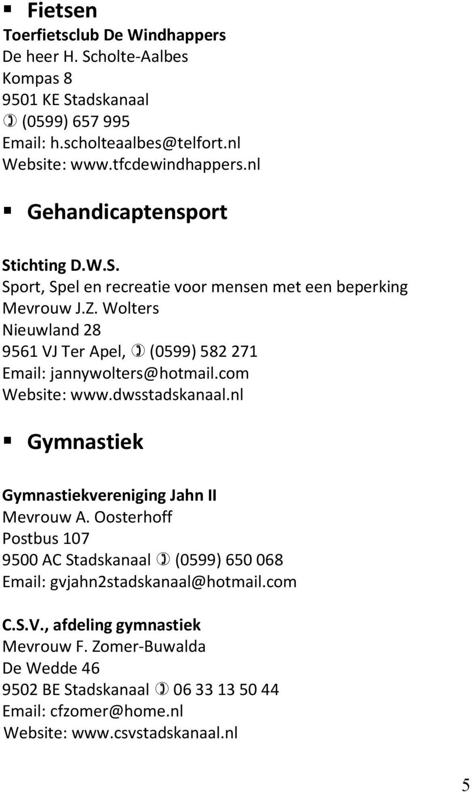 Wolters Nieuwland 28 9561 VJ Ter Apel, (0599) 582 271 Email: jannywolters@hotmail.com Website: www.dwsstadskanaal.nl Gymnastiek Gymnastiekvereniging Jahn II Mevrouw A.