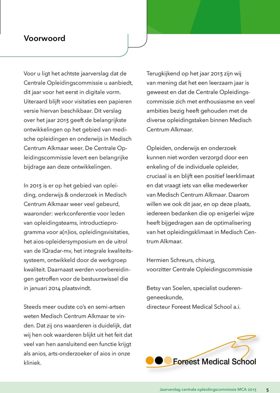 Dit verslag over het jaar 2013 geeft de belangrijkste ontwikkelingen op het gebied van medische opleidingen en onderwijs in Medisch Centrum Alkmaar weer.