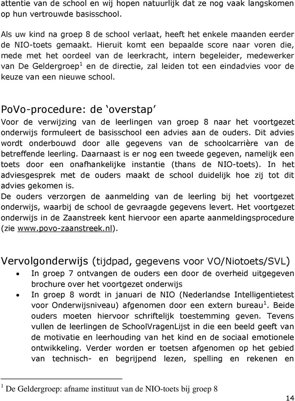 van een nieuwe school. PoVo-procedure: de overstap Voor de verwijzing van de leerlingen van groep 8 naar het voortgezet onderwijs formuleert de basisschool een advies aan de ouders.