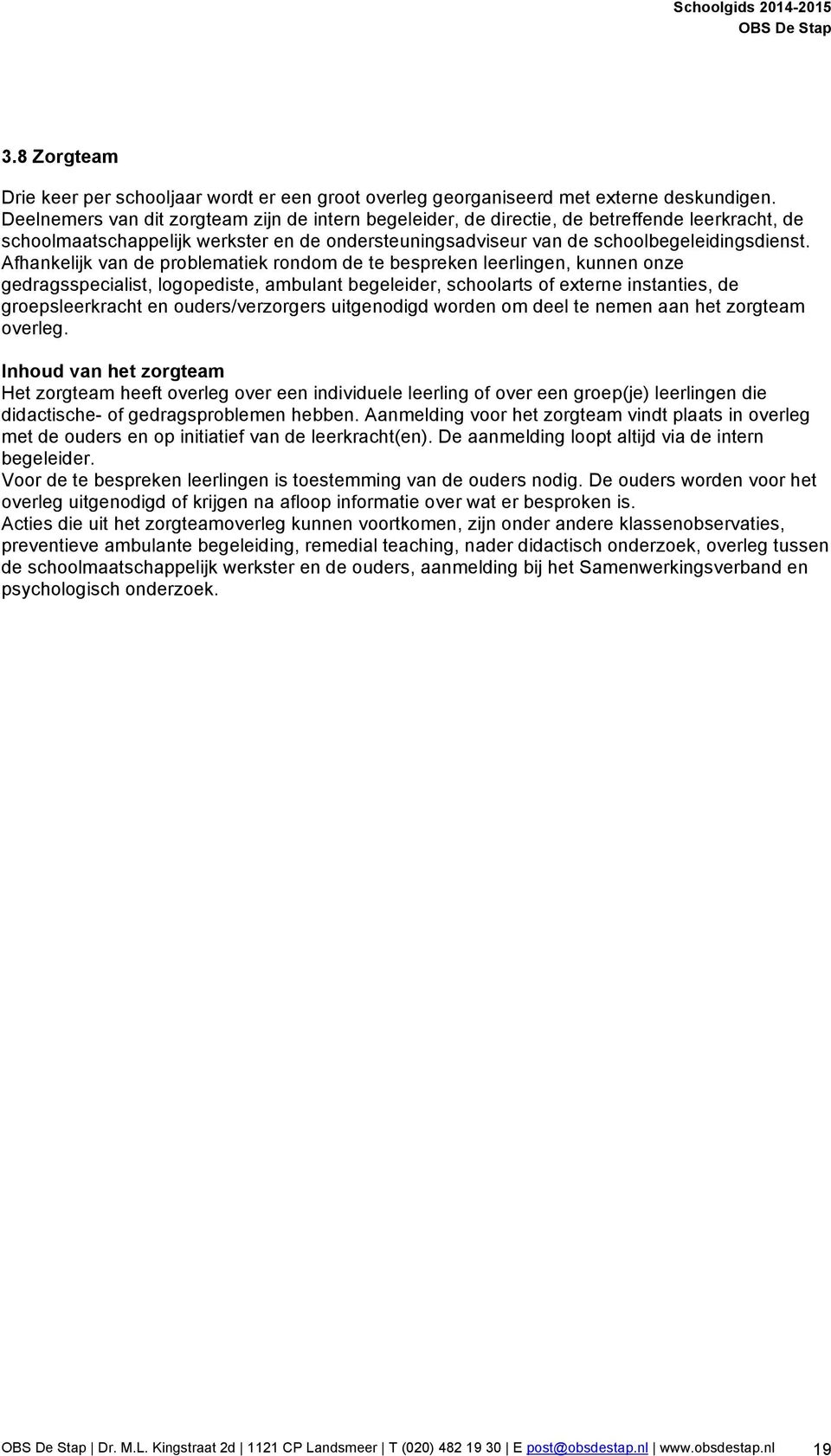 Afhankelijk van de problematiek rondom de te bespreken leerlingen, kunnen onze gedragsspecialist, logopediste, ambulant begeleider, schoolarts of externe instanties, de groepsleerkracht en