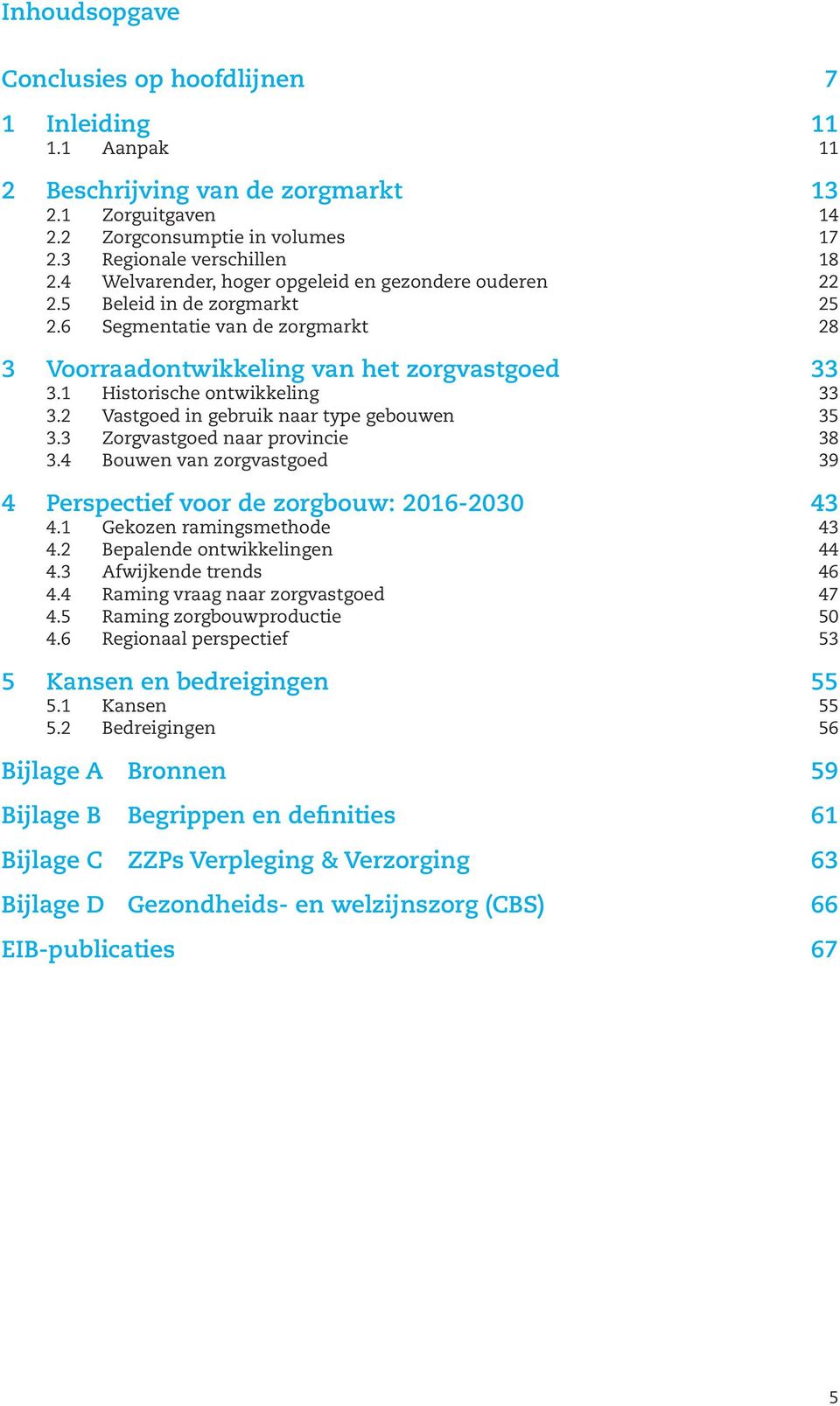 1 Historische ontwikkeling 33 3.2 Vastgoed in gebruik naar type gebouwen 35 3.3 Zorgvastgoed naar provincie 38 3.4 Bouwen van zorgvastgoed 39 4 Perspectief voor de zorgbouw: 2016-2030 43 4.