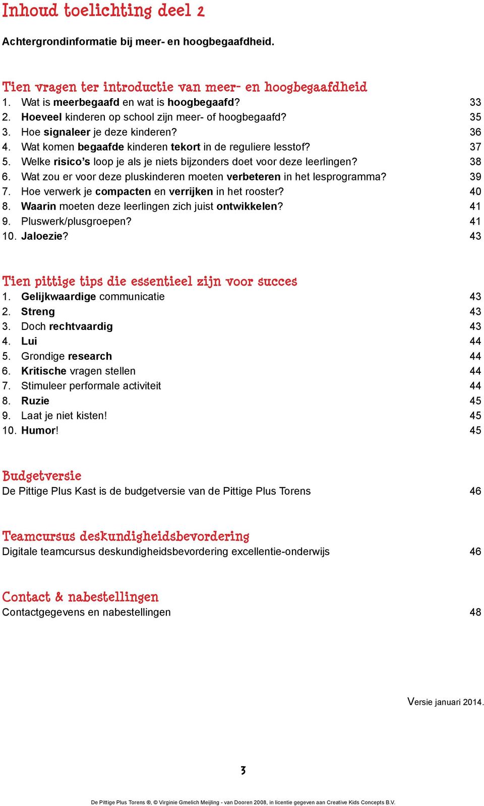 Welke risico s loop je als je niets bijzonders doet voor deze leerlingen? 38 6. Wat zou er voor deze pluskinderen moeten verbeteren in het lesprogramma? 39 7.