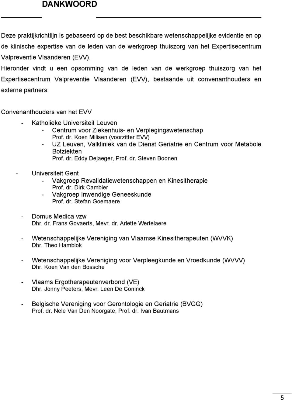 Hieronder vindt u een opsomming van de leden van de werkgroep thuiszorg van het Expertisecentrum Valpreventie Vlaanderen (EVV), bestaande uit convenanthouders en externe partners: Convenanthouders