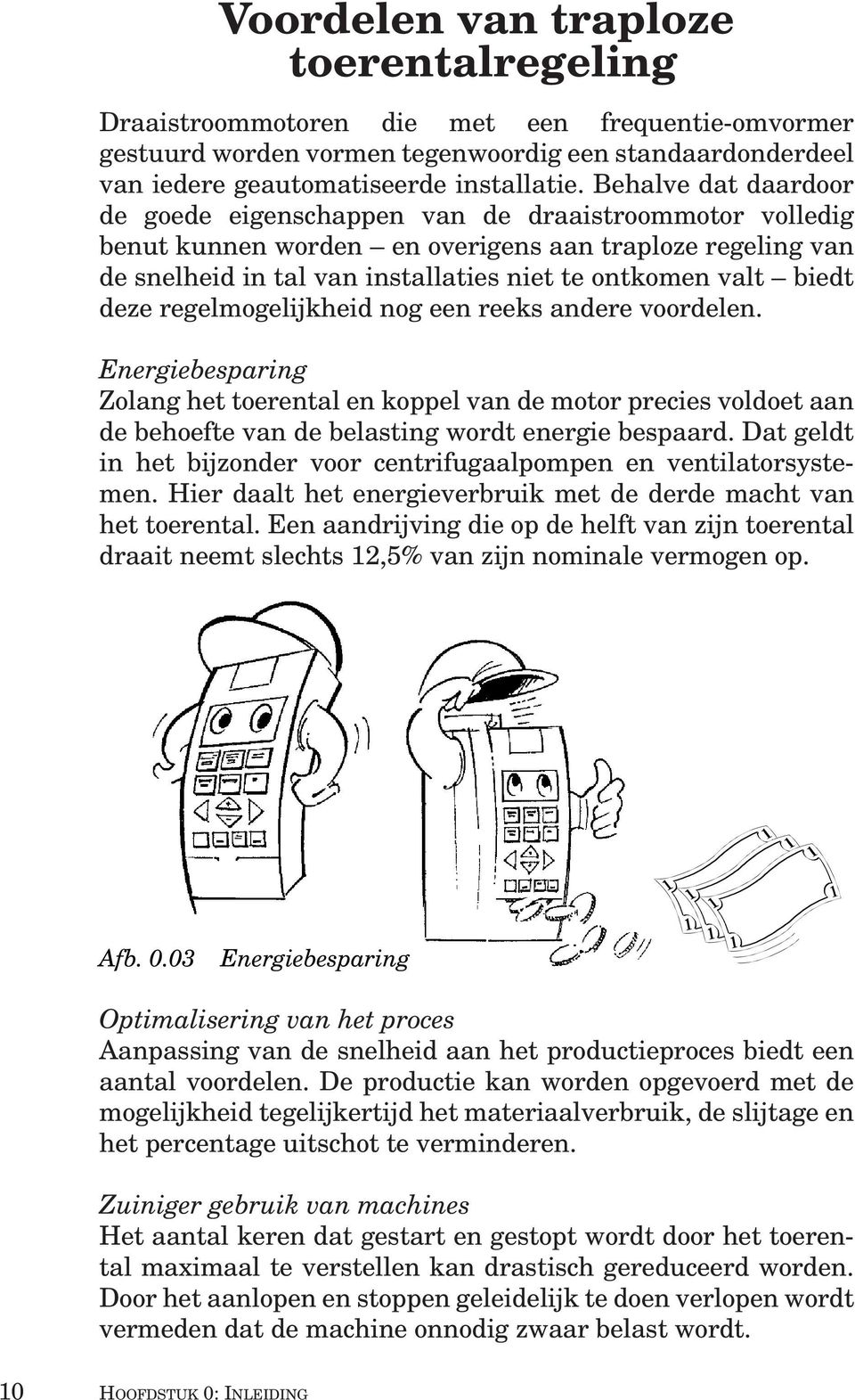 deze regelmogelijkheid nog een reeks andere voordelen. Energiebesparing Zolang het toerental en koppel van de motor precies voldoet aan de behoefte van de belasting wordt energie bespaard.