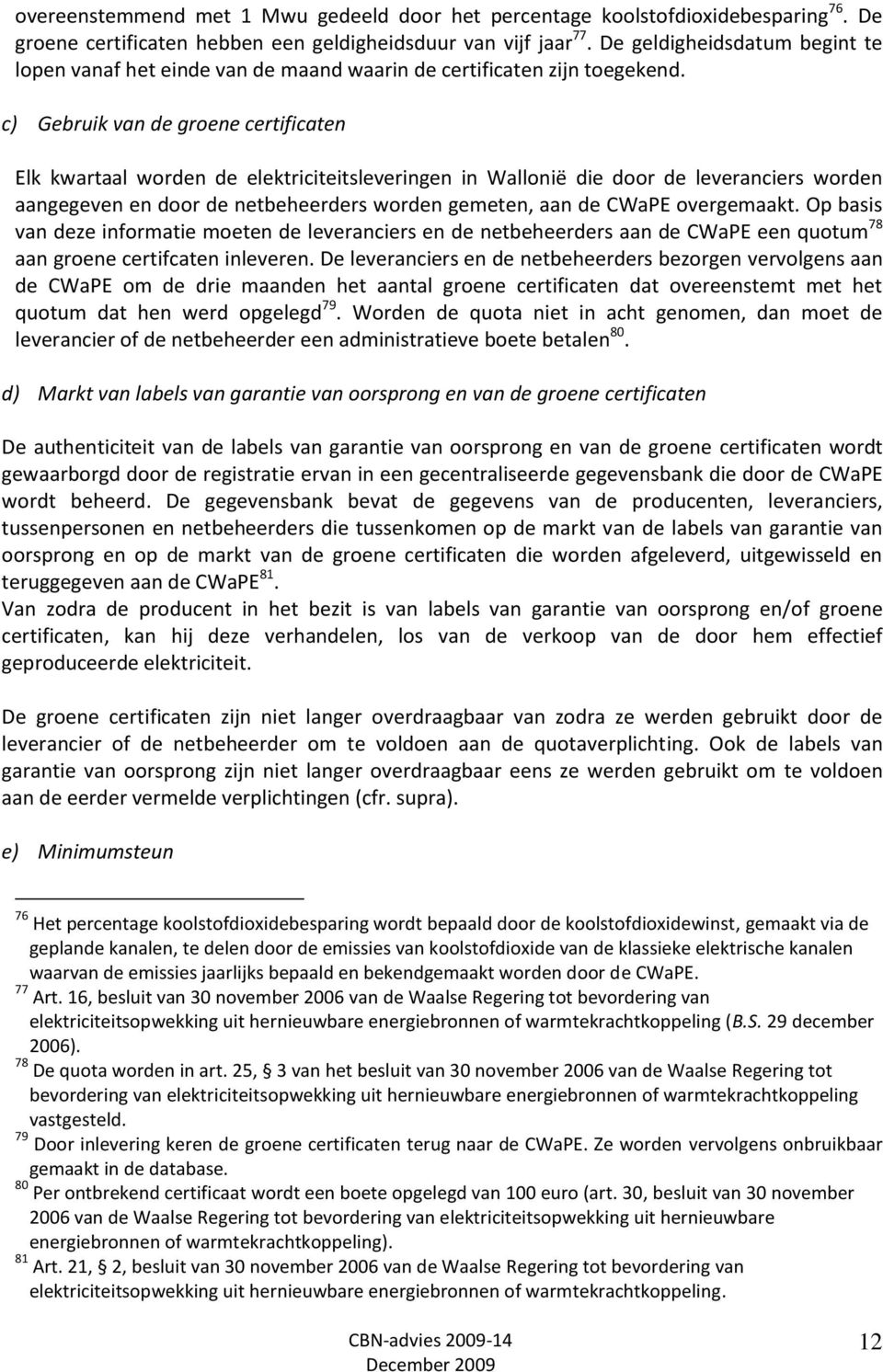 c) Gebruik van de groene certificaten Elk kwartaal worden de elektriciteitsleveringen in Wallonië die door de leveranciers worden aangegeven en door de netbeheerders worden gemeten, aan de CWaPE