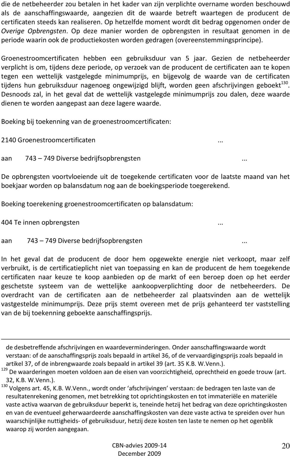 Op deze manier worden de opbrengsten in resultaat genomen in de periode waarin ook de productiekosten worden gedragen (overeenstemmingsprincipe).