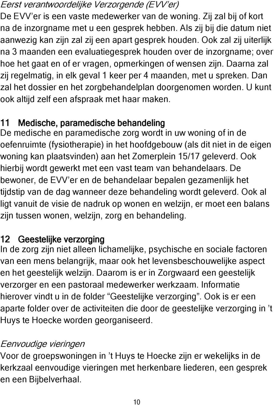 Ook zal zij uiterlijk na 3 maanden een evaluatiegesprek houden over de inzorgname; over hoe het gaat en of er vragen, opmerkingen of wensen zijn.